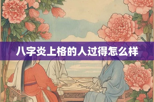 八字炎上格的人过得怎么样 八字炎上格的人过得怎么样