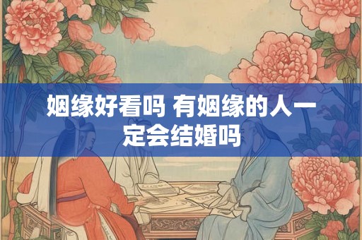 姻缘好看吗 有姻缘的人一定会结婚吗 姻缘好看吗 有姻缘的人一定会结婚吗