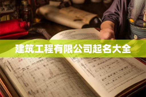 建筑工程有限公司起名大全 建筑工程有限公司起名大全
