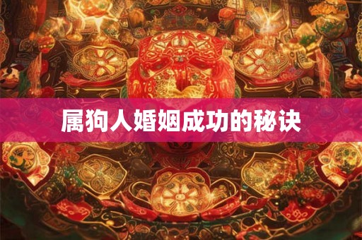 属狗人婚姻成功的秘诀 属狗人婚姻成功的秘诀