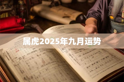 属虎2025年九月运势 属虎2025年九月运势