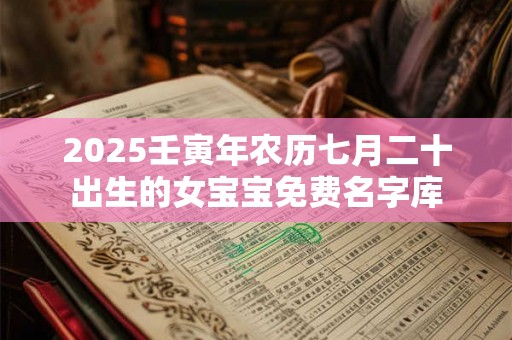 2025壬寅年农历七月二十出生的女宝宝免费名字库