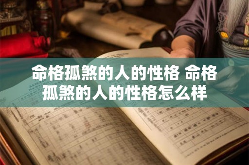 命格孤煞的人的性格 命格孤煞的人的性格怎么样 命格孤煞的人的性格 命格孤煞的人的性格怎么样
