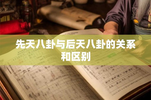 先天八卦与后天八卦的关系和区别 先天八卦与后天八卦的关系和区别