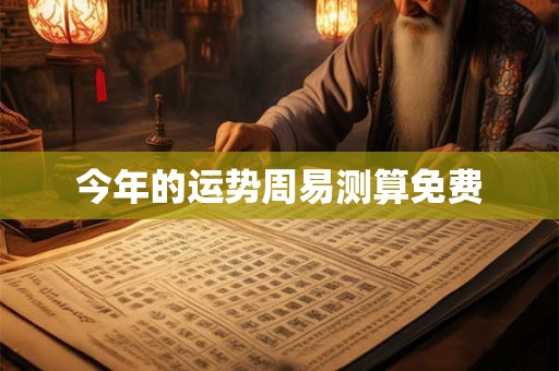 今年的运势周易测算免费 今年的运势周易测算免费