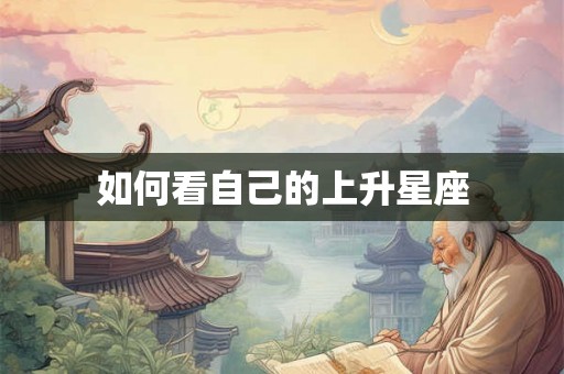 如何看自己的上升星座 如何看自己的上升星座