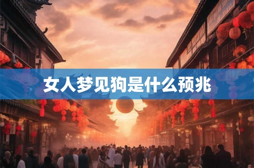 女人梦见狗是什么预兆 女人梦见狗是什么预兆