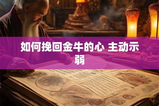如何挽回金牛的心 主动示弱