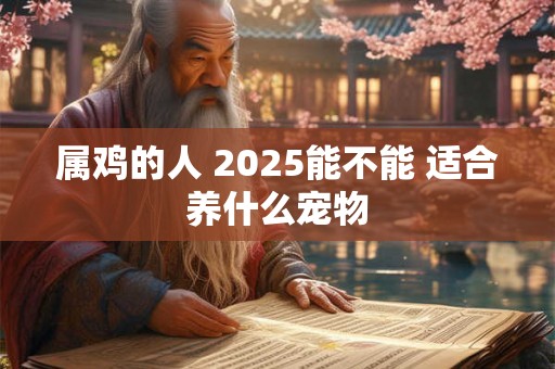 属鸡的人 2025能不能 适合养什么宠物
