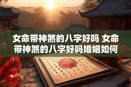 女命带神煞的八字好吗 女命带神煞的八字好吗婚姻如何