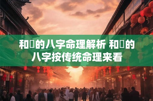 和珅的八字命理解析 和珅的八字按传统命理来看