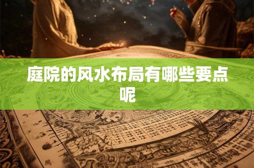 庭院的风水布局有哪些要点呢 庭院的风水布局有哪些要点呢
