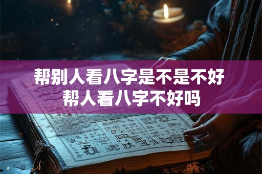 帮别人看八字是不是不好 帮人看八字不好吗