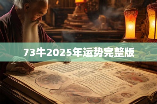 73牛2025年运势完整版 73牛2025年运势完整版