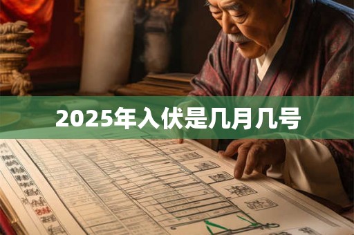 2025年入伏是几月几号 2025年入伏是几月几号
