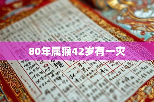 80年属猴42岁有一灾 80年属猴42岁有一灾