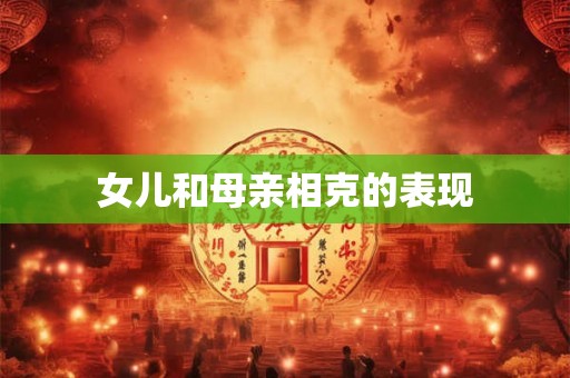 女儿和母亲相克的表现 女儿和母亲相克的表现
