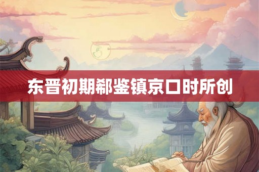 东晋初期郗鉴镇京口时所创 东晋初期郗鉴镇京口时所创
