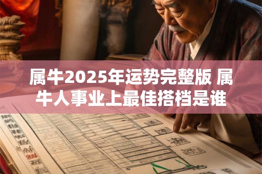 属牛2025年运势完整版 属牛人事业上最佳搭档是谁 属牛2025年运势完整版 属牛人事业上最佳搭档是谁