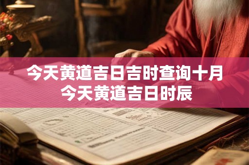 今天黄道吉日吉时查询十月 今天黄道吉日时辰 今天黄道吉日吉时查询十月 今天黄道吉日时辰