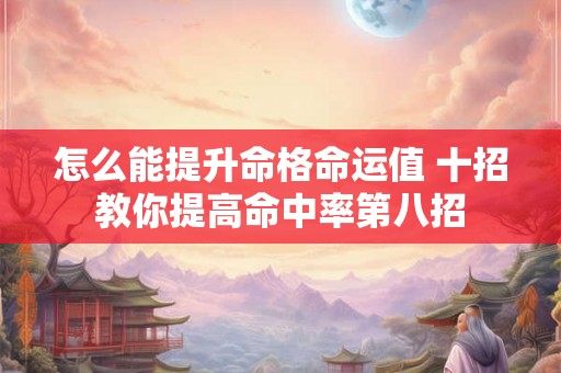 怎么能提升命格命运值 十招教你提高命中率第八招 怎么能提升命格命运值 十招教你提高命中率第八招