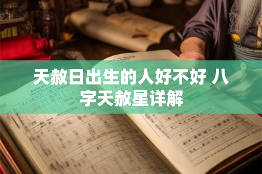 天赦日出生的人好不好 八字天赦星详解