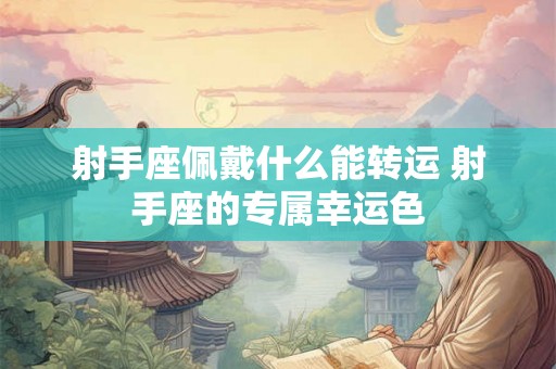 射手座佩戴什么能转运 射手座的专属幸运色