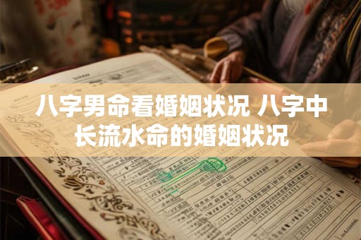八字男命看婚姻状况 八字中长流水命的婚姻状况 八字男命看婚姻状况 八字中长流水命的婚姻状况