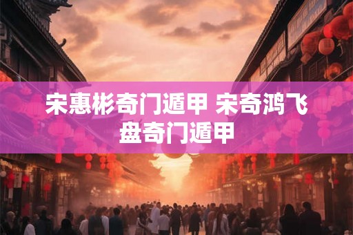宋惠彬奇门遁甲 宋奇鸿飞盘奇门遁甲 宋惠彬奇门遁甲 宋奇鸿飞盘奇门遁甲