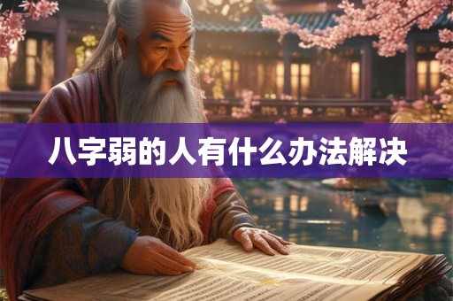 八字弱的人有什么办法解决 八字弱的人有什么办法解决