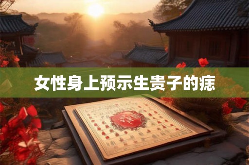 女性身上预示生贵子的痣