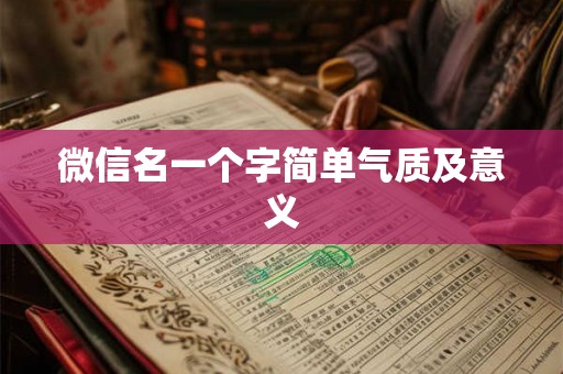 微信名一个字简单气质及意义 微信名一个字简单气质及意义