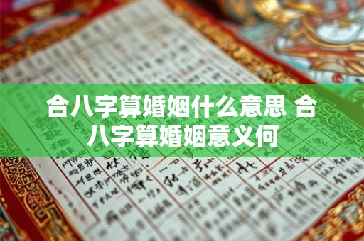 合八字算婚姻什么意思 合八字算婚姻意义何