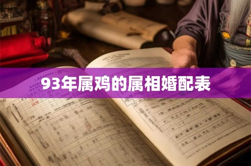 93年属鸡的属相婚配表 93年属鸡的属相婚配表