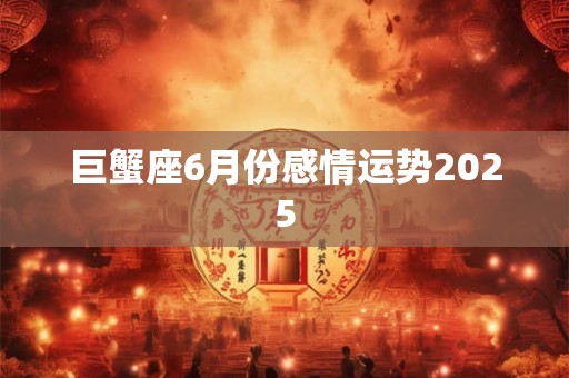 巨蟹座6月份感情运势2025
