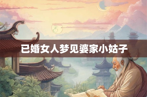 已婚女人梦见婆家小姑子 已婚女人梦见婆家小姑子