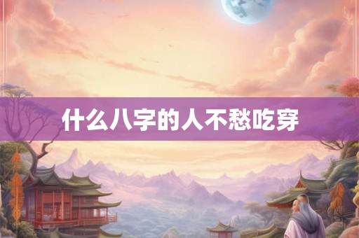 什么八字的人不愁吃穿