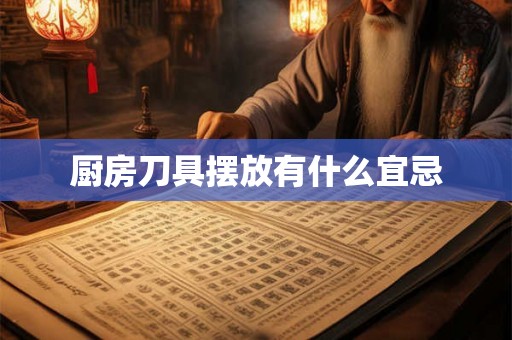 厨房刀具摆放有什么宜忌 厨房刀具摆放有什么宜忌