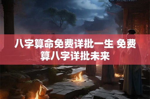 八字算命免费详批一生 免费算八字详批未来 八字算命免费详批一生 免费算八字详批未来