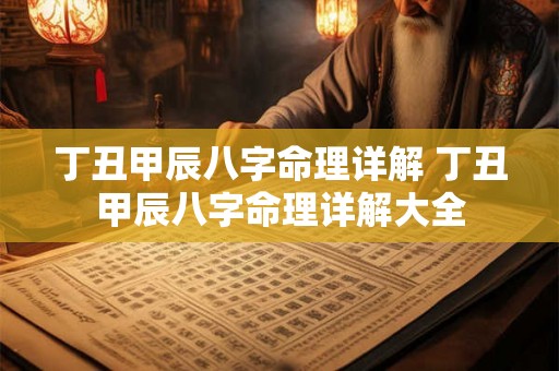 丁丑甲辰八字命理详解 丁丑甲辰八字命理详解大全