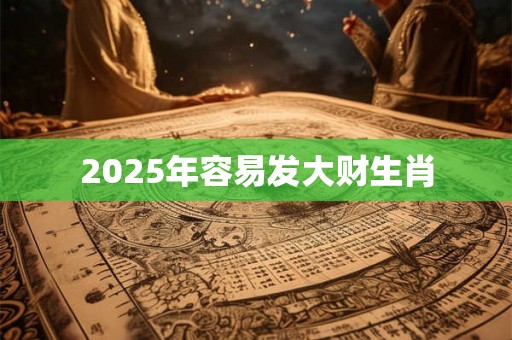 2025年容易发大财生肖