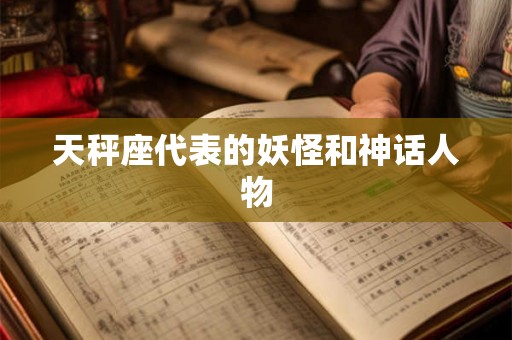 天秤座代表的妖怪和神话人物 天秤座代表的妖怪和神话人物