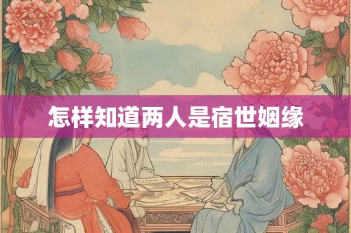怎样知道两人是宿世姻缘 怎样知道两人是宿世姻缘