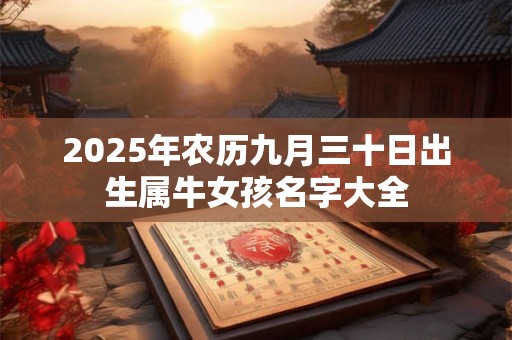 2025年农历九月三十日出生属牛女孩名字大全