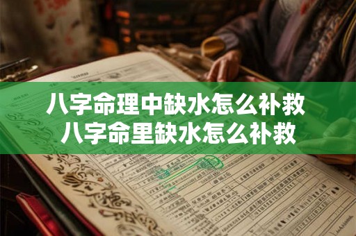 八字命理中缺水怎么补救 八字命里缺水怎么补救