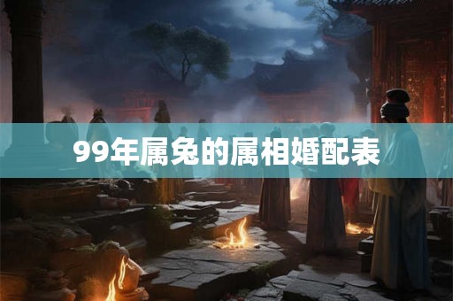 99年属兔的属相婚配表 99年属兔的属相婚配表