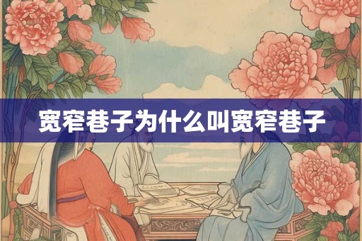 宽窄巷子为什么叫宽窄巷子 宽窄巷子为什么叫宽窄巷子