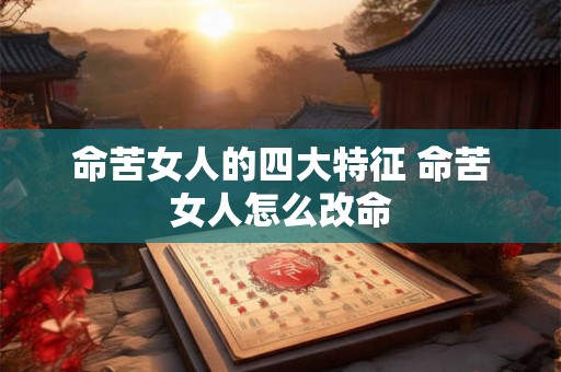 命苦女人的四大特征 命苦女人怎么改命
