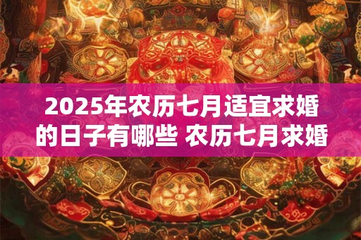 2025年农历七月适宜求婚的日子有哪些 农历七月求婚黄历查询 2025年农历七月适宜求婚的日子有哪些 农历七月求婚黄历查询