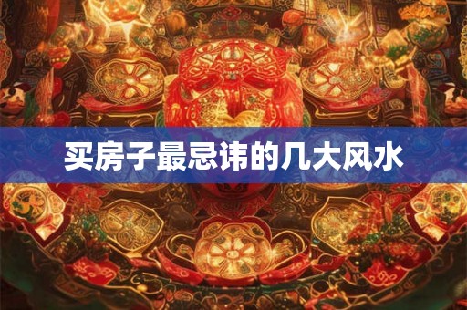 买房子最忌讳的几大风水